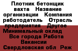 Плотник-бетонщик-вахта › Название организации ­ Компания-работодатель › Отрасль предприятия ­ Другое › Минимальный оклад ­ 1 - Все города Работа » Вакансии   . Свердловская обл.,Реж г.